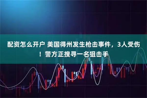 配资怎么开户 美国得州发生枪击事件，3人受伤！警方正搜寻一名狙击手