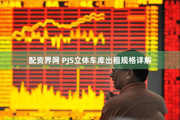 配资界网 PJS立体车库出租规格详解