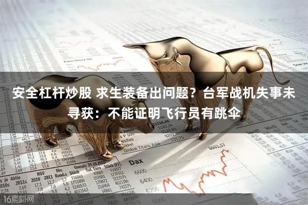安全杠杆炒股 求生装备出问题？台军战机失事未寻获：不能证明飞行员有跳伞