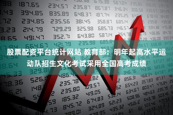股票配资平台统计网站 教育部：明年起高水平运动队招生文化考试采用全国高考成绩