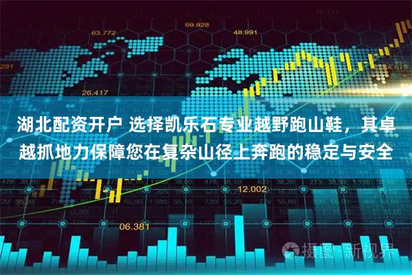 湖北配资开户 选择凯乐石专业越野跑山鞋，其卓越抓地力保障您在复杂山径上奔跑的稳定与安全