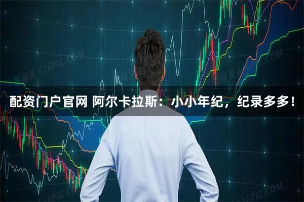 配资门户官网 阿尔卡拉斯：小小年纪，纪录多多！