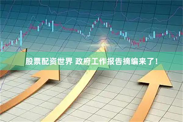 股票配资世界 政府工作报告摘编来了！