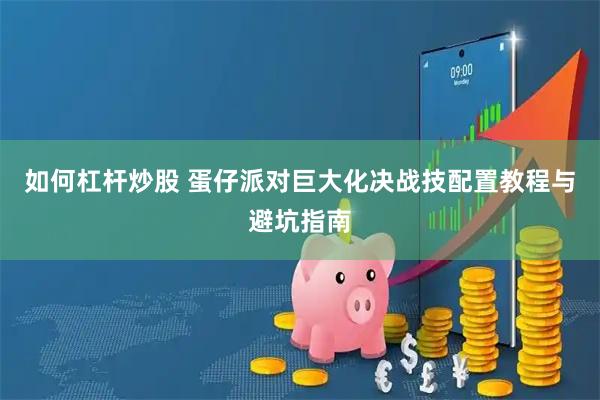 如何杠杆炒股 蛋仔派对巨大化决战技配置教程与避坑指南