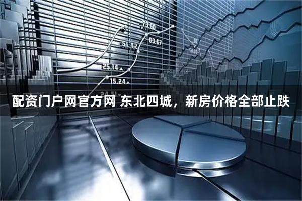 配资门户网官方网 东北四城，新房价格全部止跌