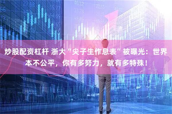 炒股配资杠杆 浙大“尖子生作息表”被曝光：世界本不公平，你有多努力，就有多特殊！