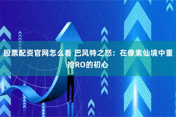 股票配资官网怎么看 巴风特之怒：在像素仙境中重拾RO的初心