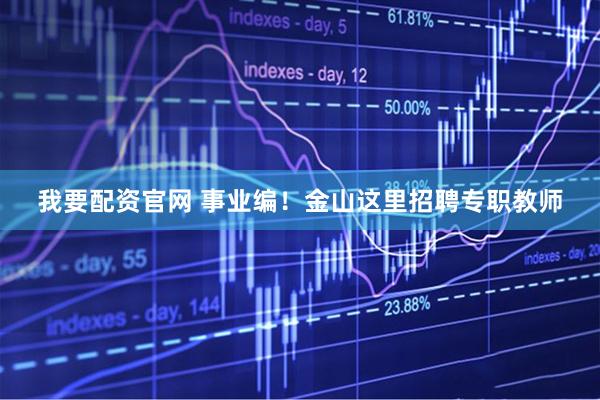 我要配资官网 事业编！金山这里招聘专职教师