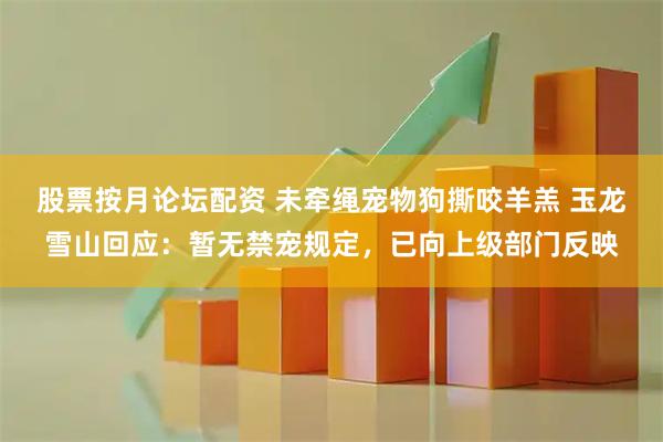 股票按月论坛配资 未牵绳宠物狗撕咬羊羔 玉龙雪山回应：暂无禁宠规定，已向上级部门反映